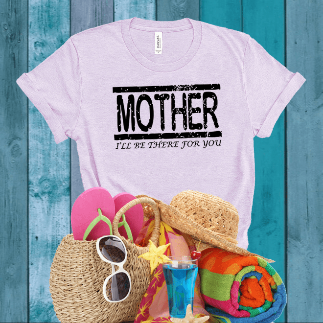 Mother I’ll Be There For You Shirt,Mother TShirt,Mom Shirt,Mother’s Gift/