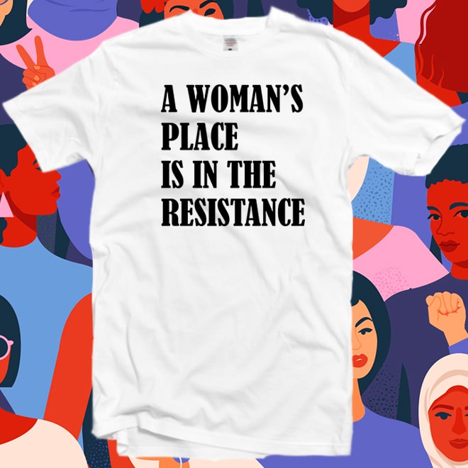 A woman’s place is in the resistance t shirt,feminism tshirt,feminist gifts
