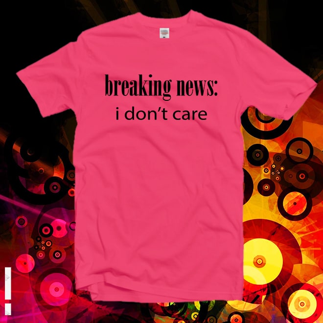 Breaking News i don’t care Tshirt,Women tee,Feminist shirt,sarcastic shirt
