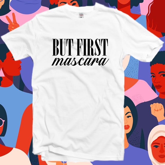 But First Mascara Tshirt,feminist shirt,Funny Women shirt,Girl power/