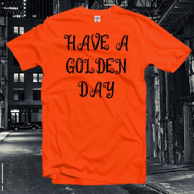 Have a Golden Day Tshirt,Feminist T-Shirt,Girlfriend Gift,Slogan Shirt/