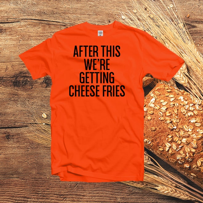After this we’re getting cheese fries tee,slogan funny teen tshirt,men gifts/