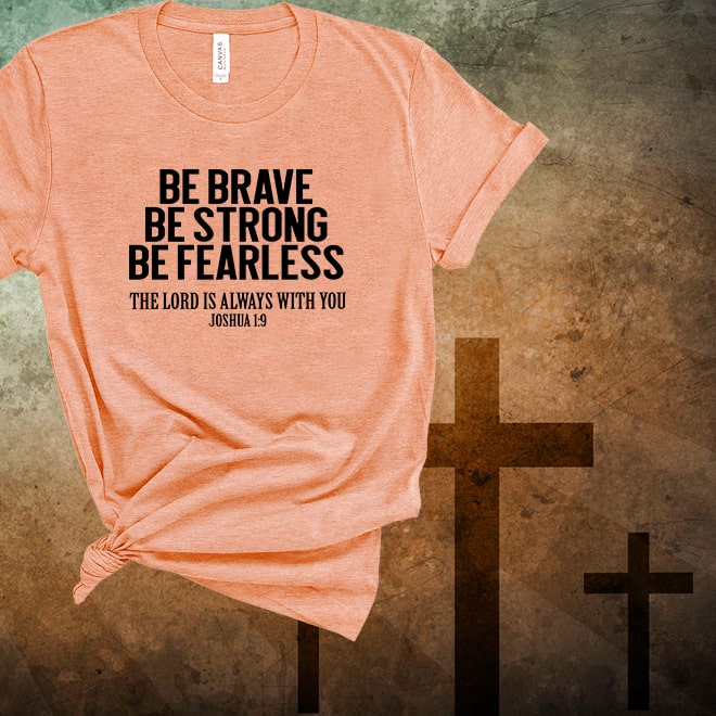 Be Brave Be Strong Be Fearless The Lord is Always With You Shirt