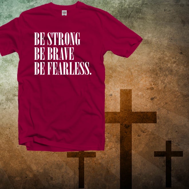 Be Strong Be Brave Be Fearless Shirt, Short Sleeve tshirt
