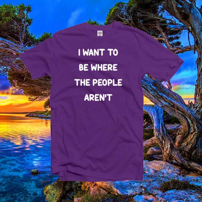 I want to be where the people aren’t shirt,cool tees,slogan tshirt/