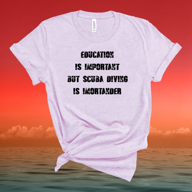 Education Is Important, But Scuba Diving Is More Importanter Shirt/