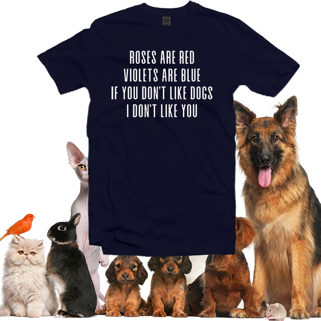 Roses Are Red, Violets Are Blue, If You Don’t Like Dogs I Don’t Like You Shirt/