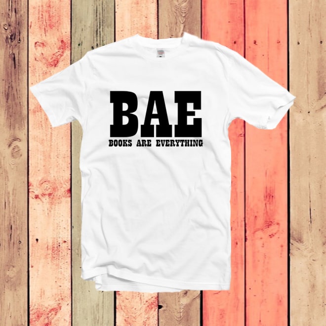 Bae books are everything, Inspirational Quote, book lover shirt, bookish shirt/