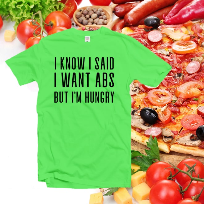 I Know I Said I Want Abs But I’m Hungry Tshirt