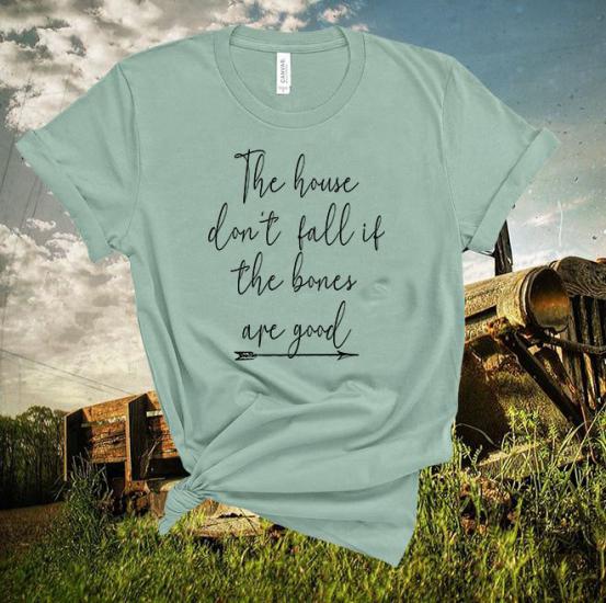 The house dont fall if the bones are good T-shirt,Country song Lyrics Tshirt/