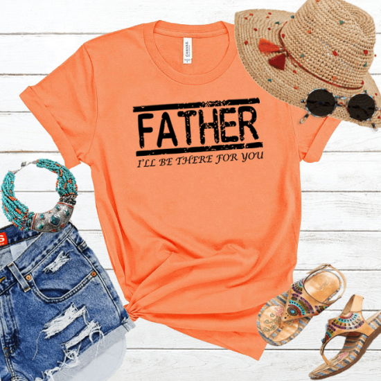Father I’ll Be There For You tshirt,Best Dad Shirt/