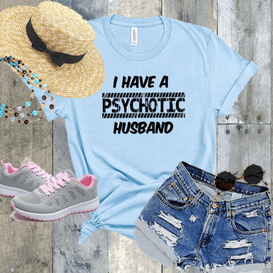 I have a psychotic hot husband tshirt,women gifts/