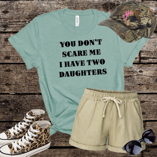 You don’t scare me I have two daughters tshirt