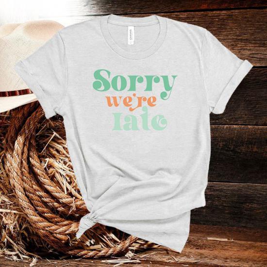 Sorry Were Late T-Shirt/