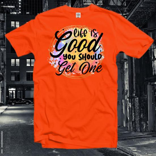Life İs Good You Should Get One T-Shirt/