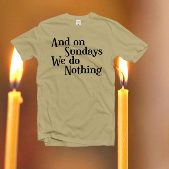 And On Sundays We Do Nothing tshirt/