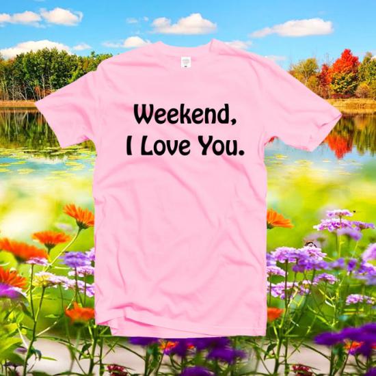Weekend I love you tshirt,Funny tshirt,graphic TShirt