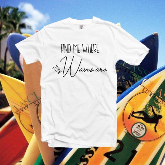 Find me where the waves are Tshirt, graphic tee,gift/