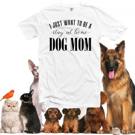 I Just Want To Be A Stay At Home Dog Mom tshirt/
