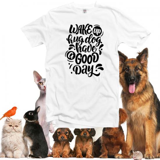 Wake up hug dog have a good day  tshirts Dog Shirt