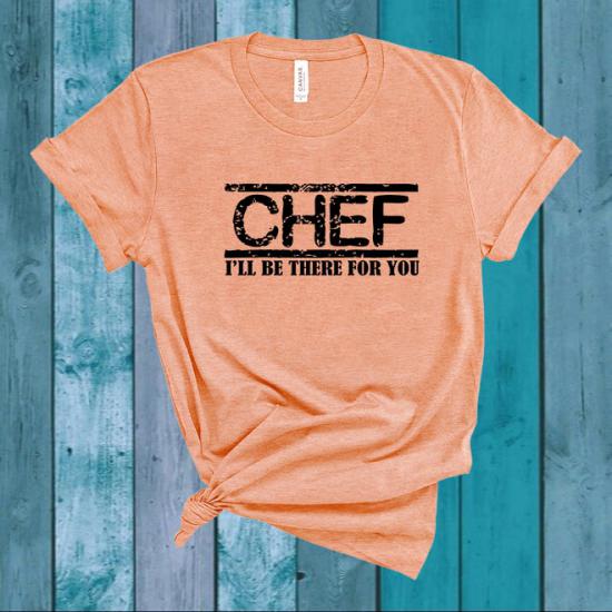 Chef I’ll Be There For You Tshirt,Home Chef Shirt/
