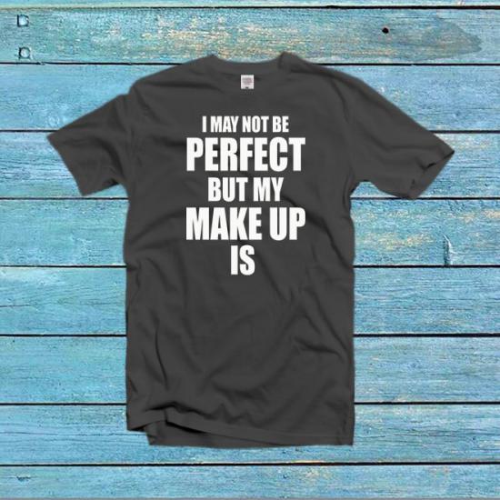 I May Not Be Perfect But my Makeup Is Shirt/