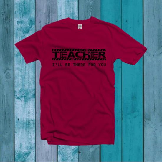 Teacher I’ll Be There For You Shirt, Teacher T-Shirt/