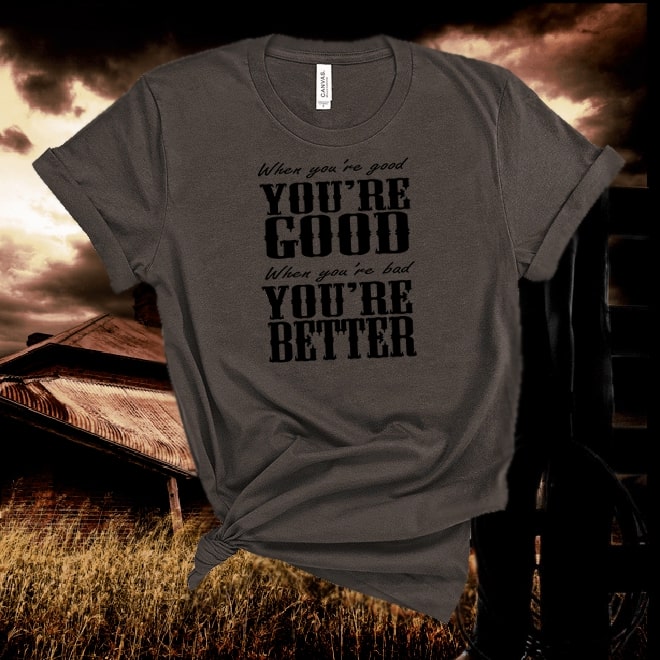 Jason Aldean,song, When you’re good you’re good, when you are bad you’re BETTER Tshirt/