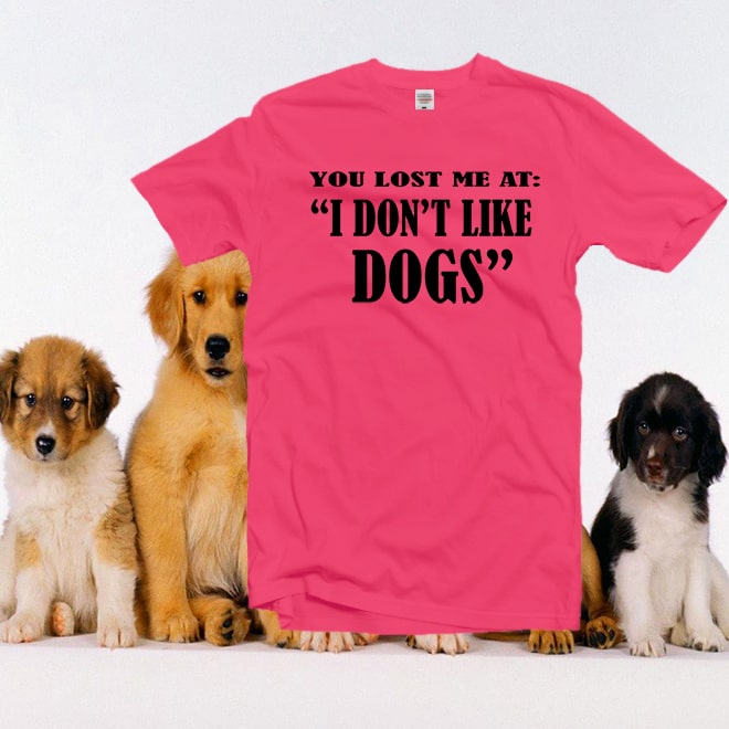 Dog Forever Shirt,You Lost Me At i Dont like Dogs T-hirt, Dog Mom Gift